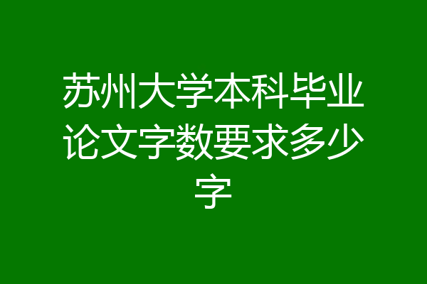 苏州大学本科毕业论文字数要求多少字