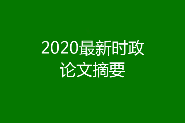 2020最新时政论文摘要