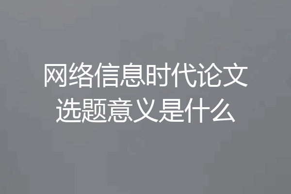 网络信息时代论文选题意义是什么