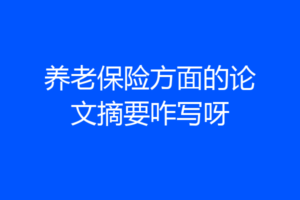 养老保险方面的论文摘要咋写呀