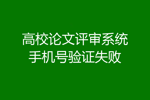 高校论文评审系统手机号验证失败