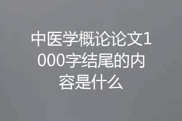中医学概论论文1000字结尾的内容是什么