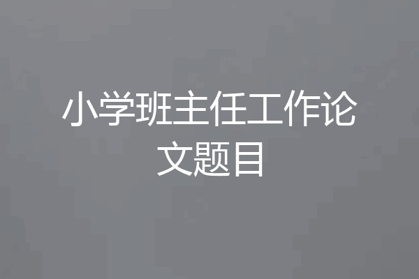 小学班主任工作论文题目