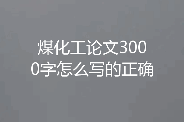 煤化工论文3000字怎么写的正确