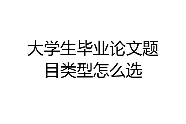 大学生毕业论文题目类型怎么选