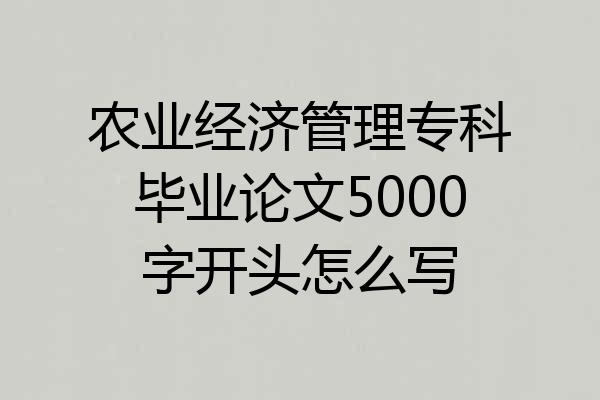 农业经济管理专科毕业论文5000字开头怎么写