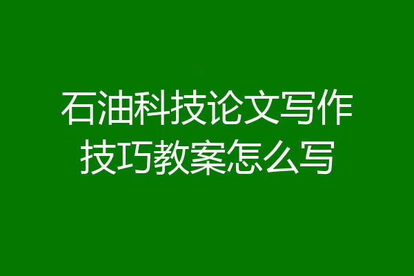 石油科技论文写作技巧教案怎么写