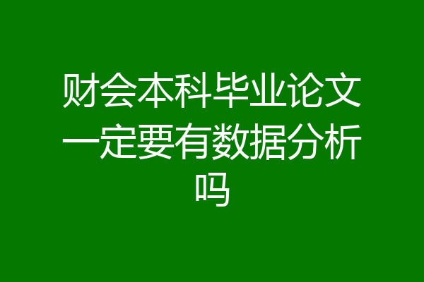 财会本科毕业论文一定要有数据分析吗