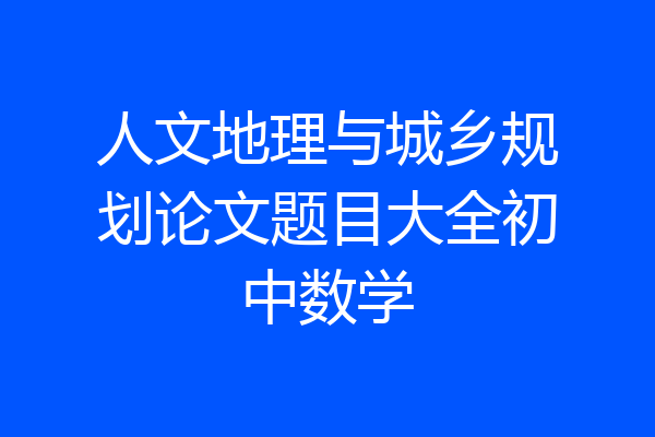人文地理与城乡规划论文题目大全初中数学