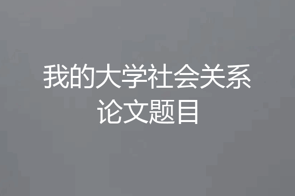 我的大学社会关系论文题目