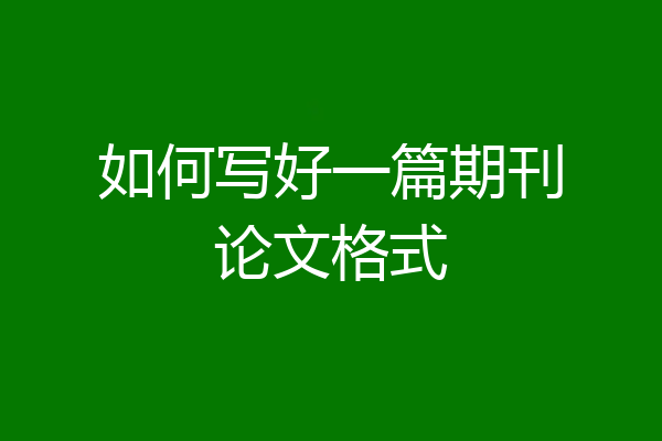 如何写好一篇期刊论文格式