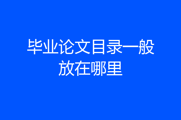 毕业论文目录一般放在哪里