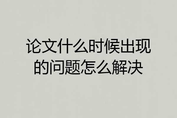 论文什么时候出现的问题怎么解决