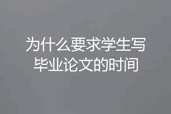 为什么要求学生写毕业论文的时间