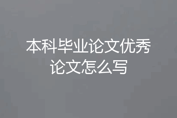 本科毕业论文优秀论文怎么写