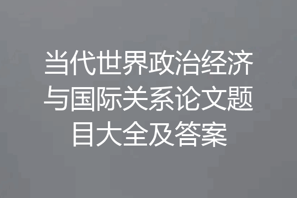 当代世界政治经济与国际关系论文题目大全及答案