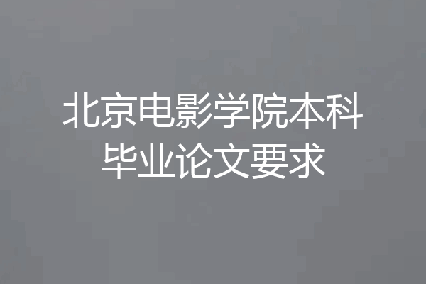 北京电影学院本科毕业论文要求
