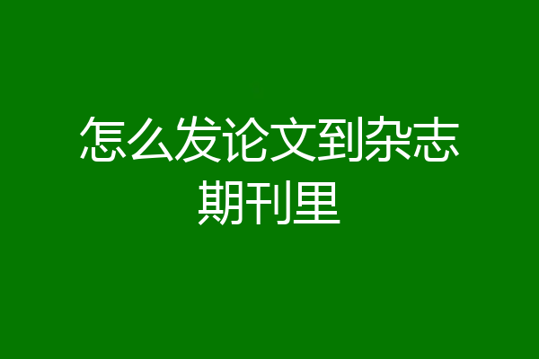 怎么发论文到杂志期刊里