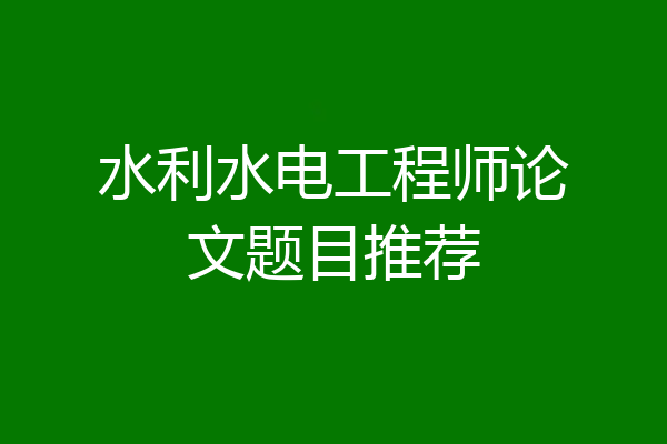 水利水电工程师论文题目推荐