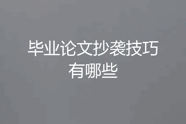 毕业论文抄袭技巧有哪些