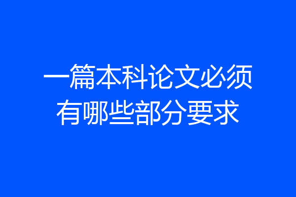一篇本科论文必须有哪些部分要求