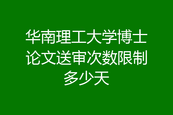 华南理工大学博士论文送审次数限制多少天