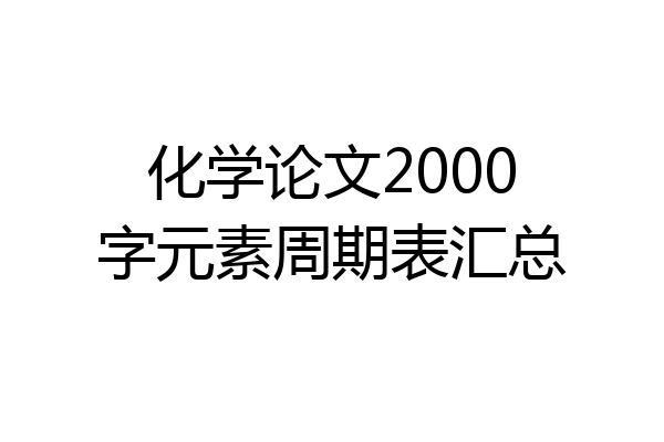 化学论文2000字元素周期表汇总