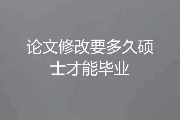 论文修改要多久硕士才能毕业