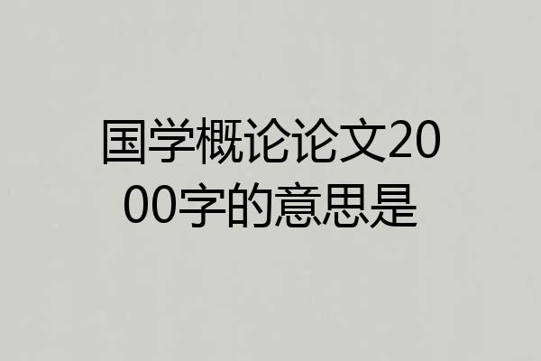 国学概论论文2000字的意思是