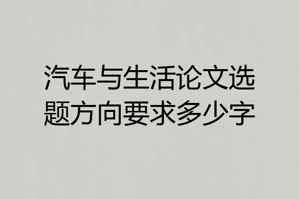 汽车与生活论文选题方向要求多少字