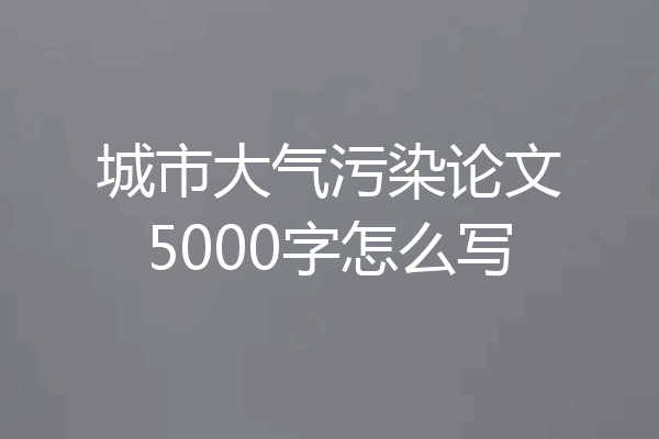 城市大气污染论文5000字怎么写