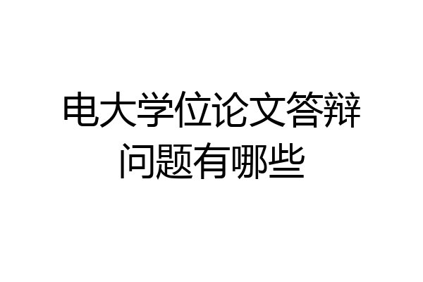 电大学位论文答辩问题有哪些