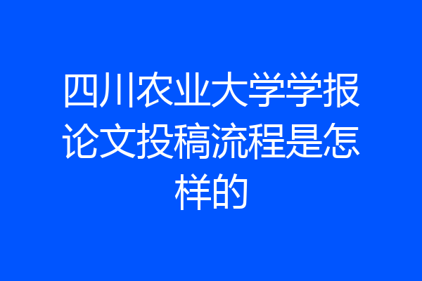 四川农业大学学报论文投稿流程是怎样的