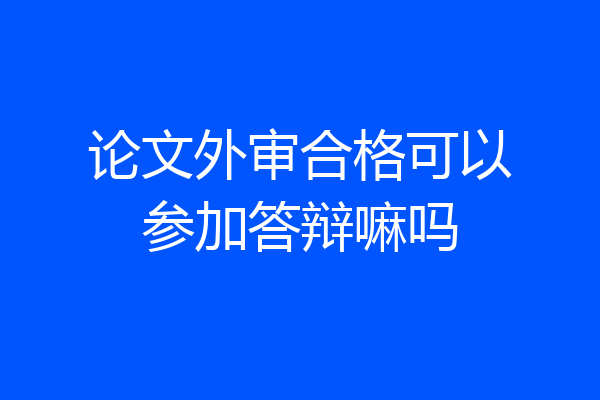 论文外审合格可以参加答辩嘛吗
