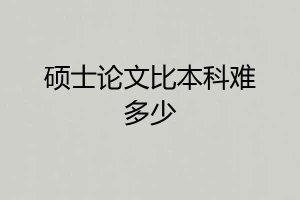 硕士论文比本科难多少