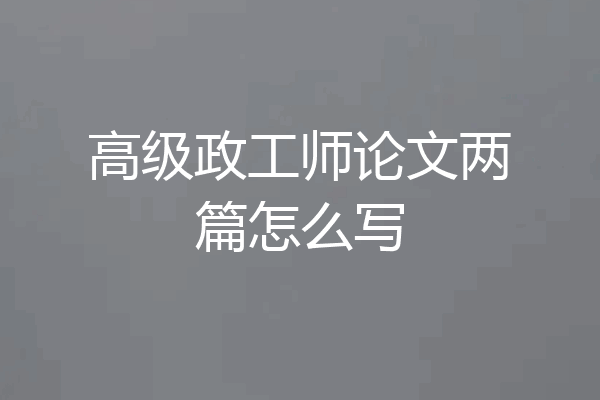 高级政工师论文两篇怎么写