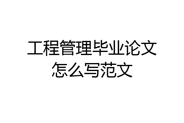 工程管理毕业论文怎么写范文