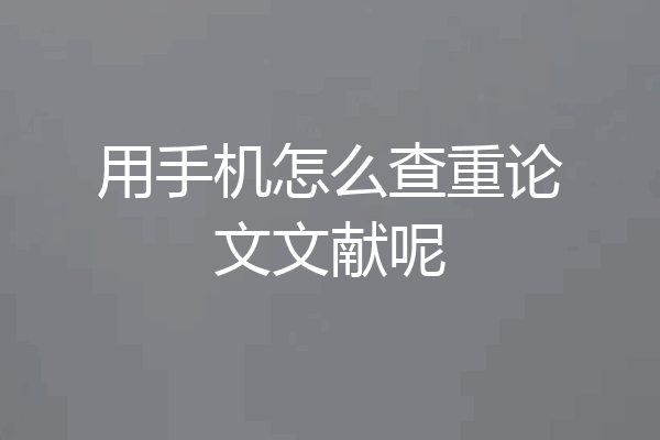 用手机怎么查重论文文献呢