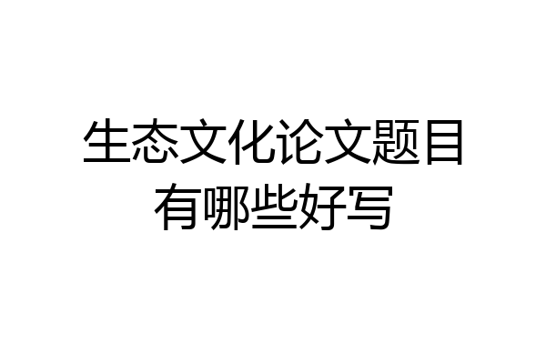 生态文化论文题目有哪些好写