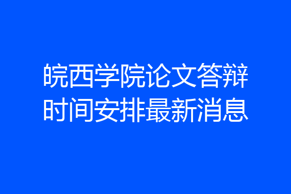 皖西学院论文答辩时间安排最新消息