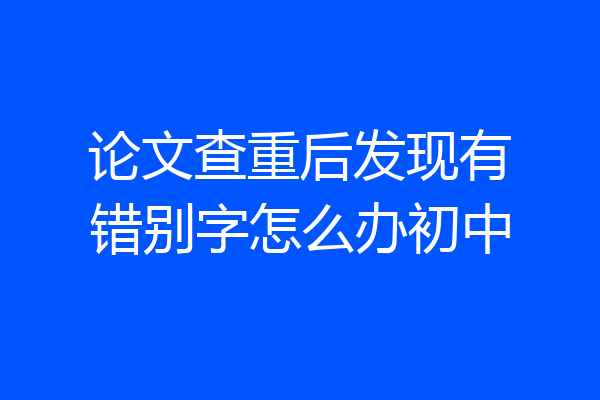 论文查重后发现有错别字怎么办初中