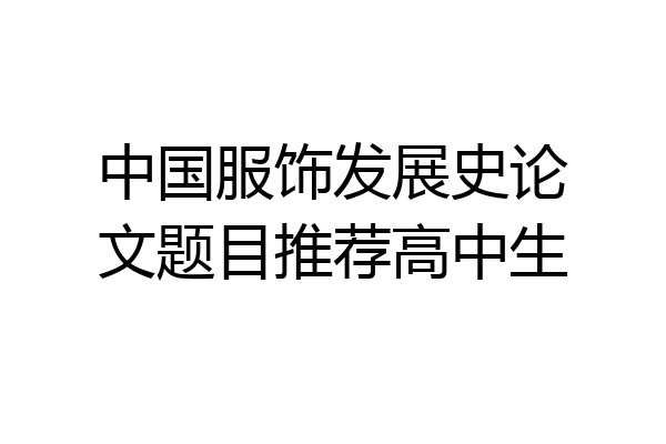 中国服饰发展史论文题目推荐高中生