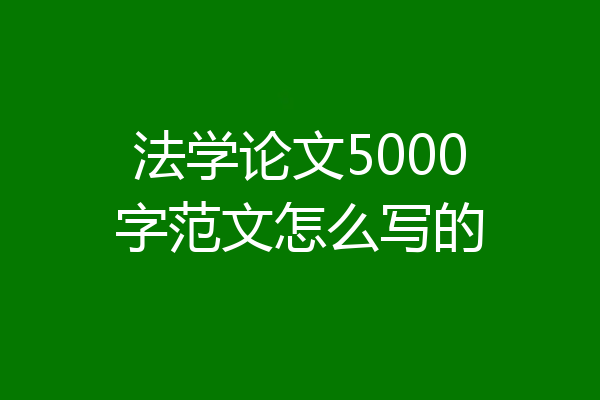 法学论文5000字范文怎么写的