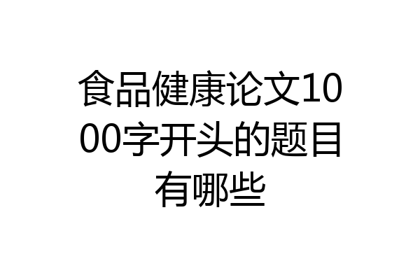 食品健康论文1000字开头的题目有哪些