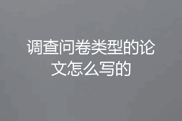 调查问卷类型的论文怎么写的