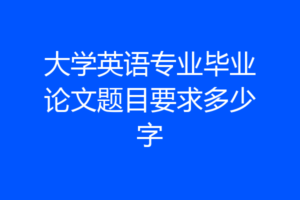 大学英语专业毕业论文题目要求多少字