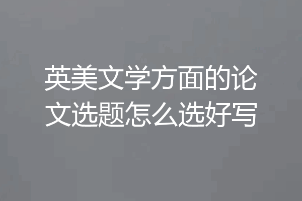 英美文学方面的论文选题怎么选好写