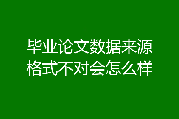 毕业论文数据来源格式不对会怎么样