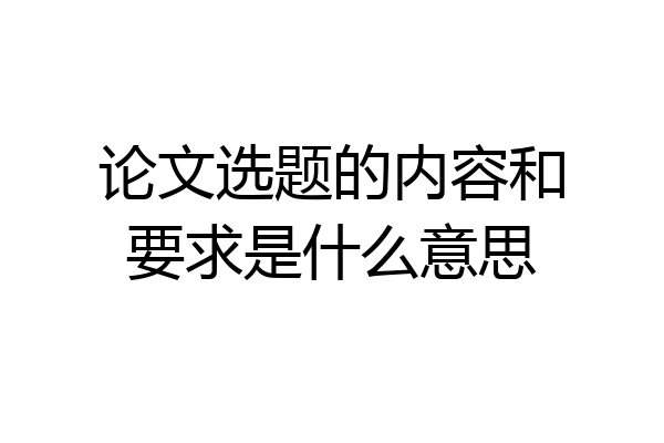论文选题的内容和要求是什么意思