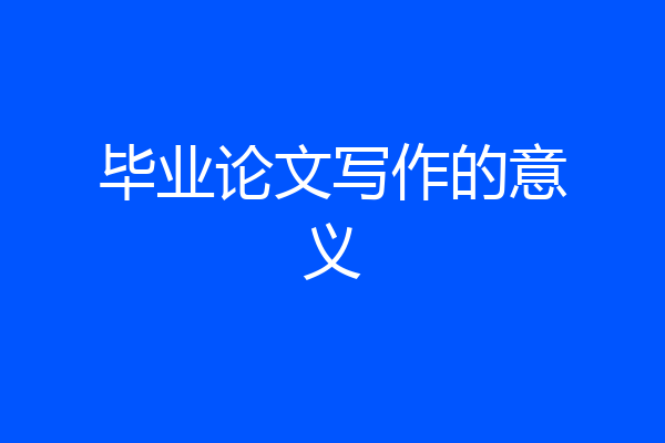 毕业论文写作的意义